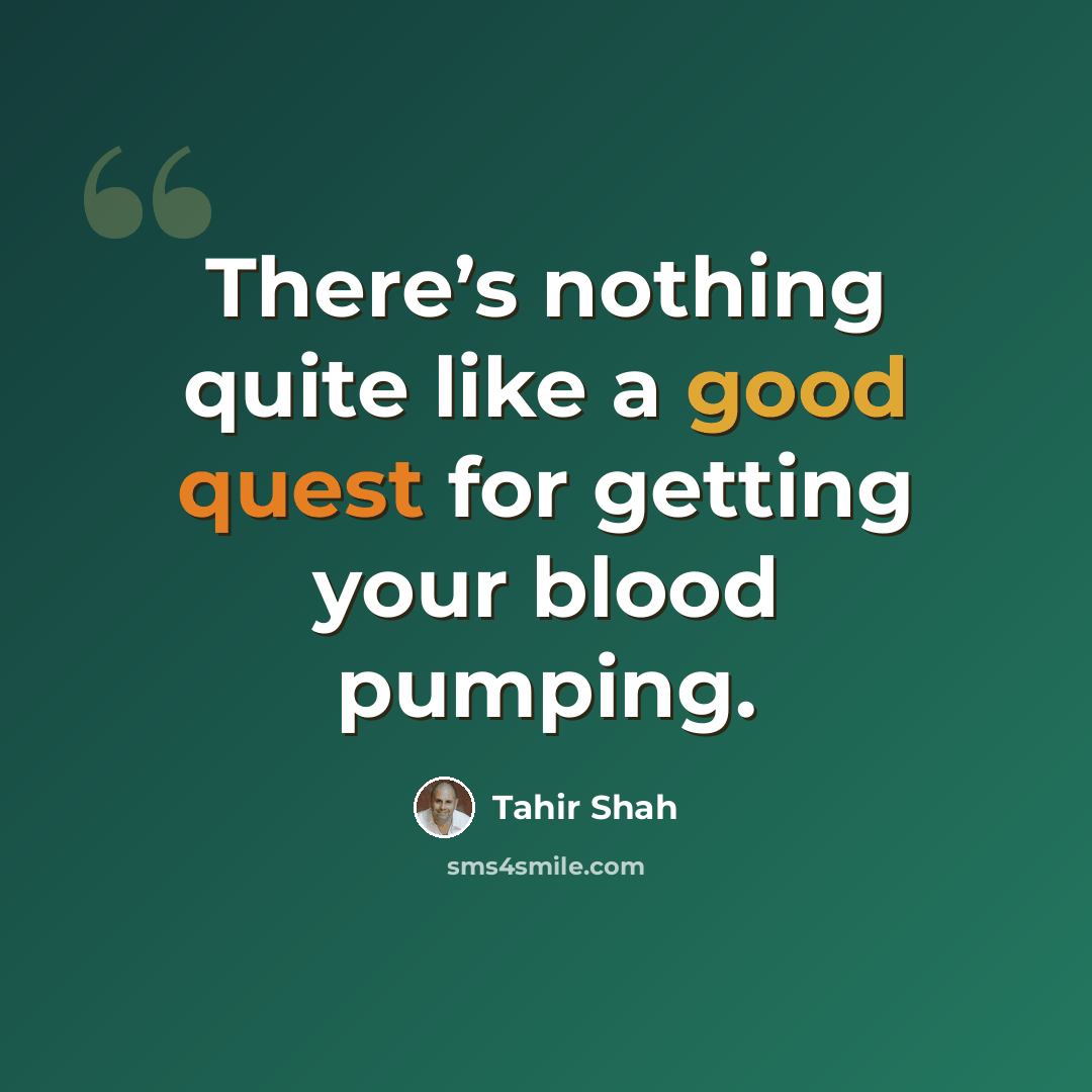 “There’s nothing quite like a good quest for getting your blood pumping.” quote by Tahir Shah