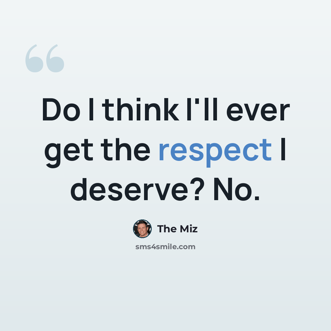 “Do I think I'll ever get the respect I deserve? No.” quote by The Miz