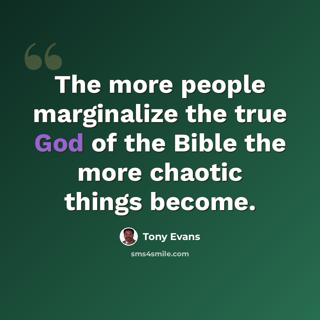 “The more people marginalize the true God of the Bible the more chaotic things become.” quote by Tony Evans