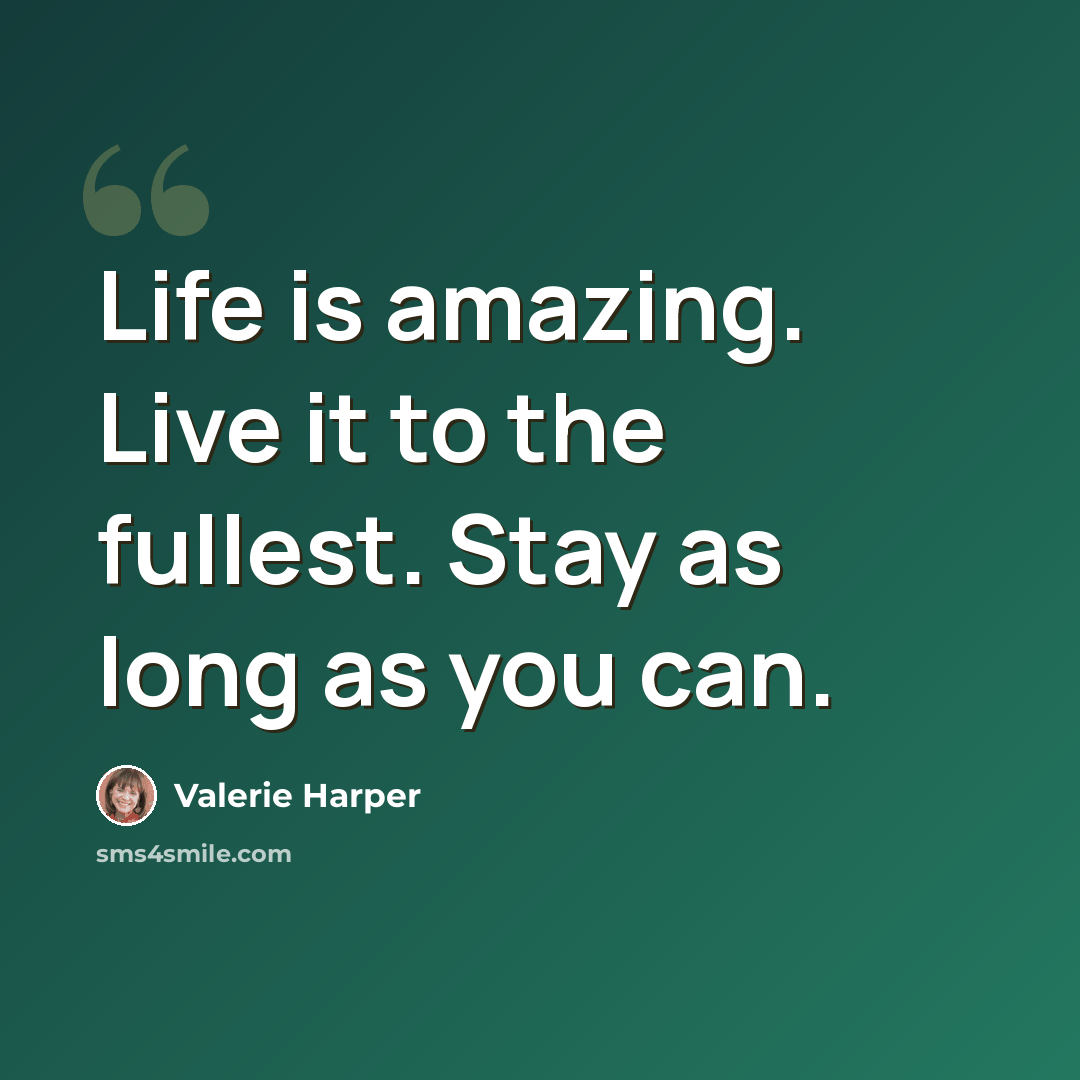 “Life is amazing. Live it to the fullest. Stay as long as you can.” quote by Valerie Harper