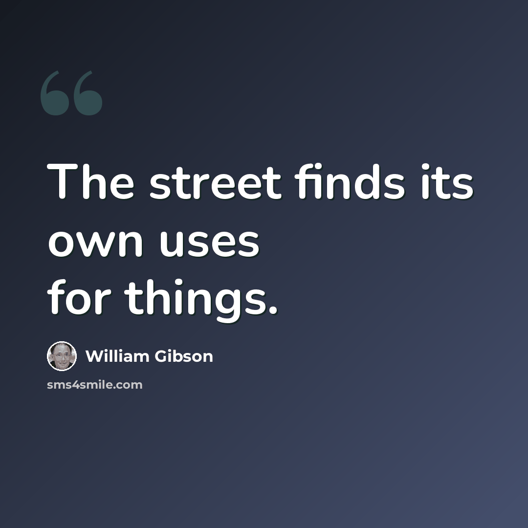 “The street finds its own uses for things.” quote by William Gibson