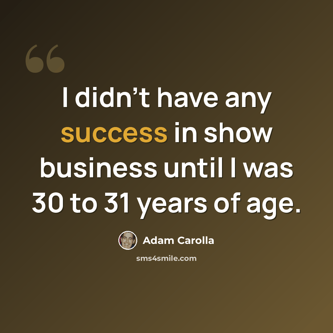 “I didn't have any success in show business until I was 30 to 31 years of age.” quote by Adam Carolla