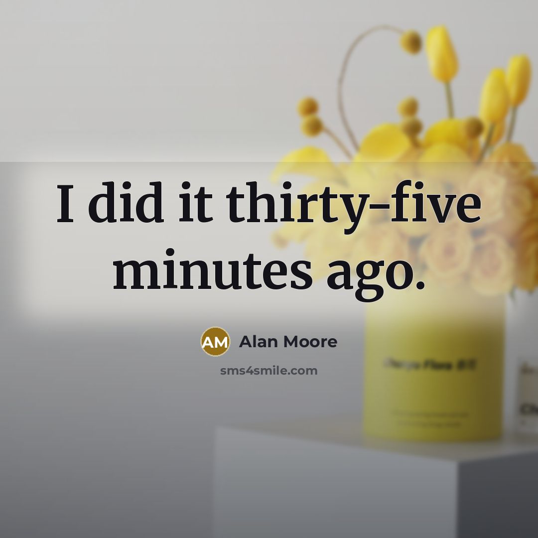 “I did it thirty-five minutes ago.” quote by Alan Moore
