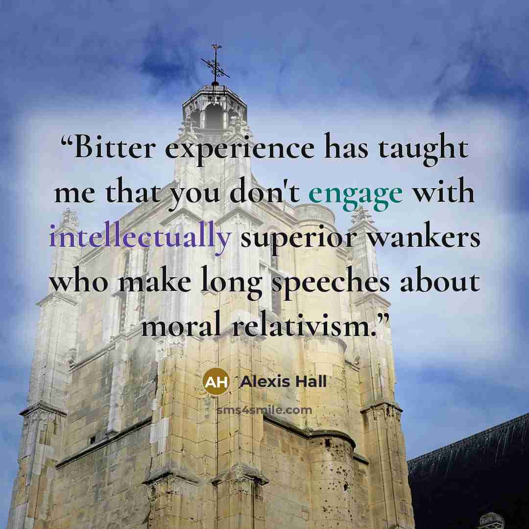 “Bitter experience has taught me that you don't engage with intellectually superior wankers who make long speeches about moral relativism.” quote by Alexis Hall