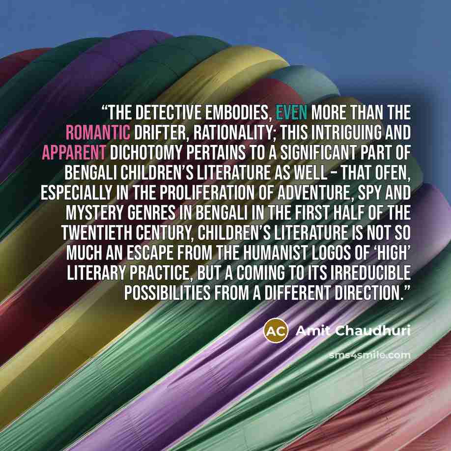 “The detective embodies, even more than the romantic drifter, rationality; this intriguing and apparent dichotomy pertains to a significant part of Bengali children’s literature as well – that ofen, especially in the proliferation of adventure, spy and mystery genres in Bengali in the first half of…” quote by Amit Chaudhuri