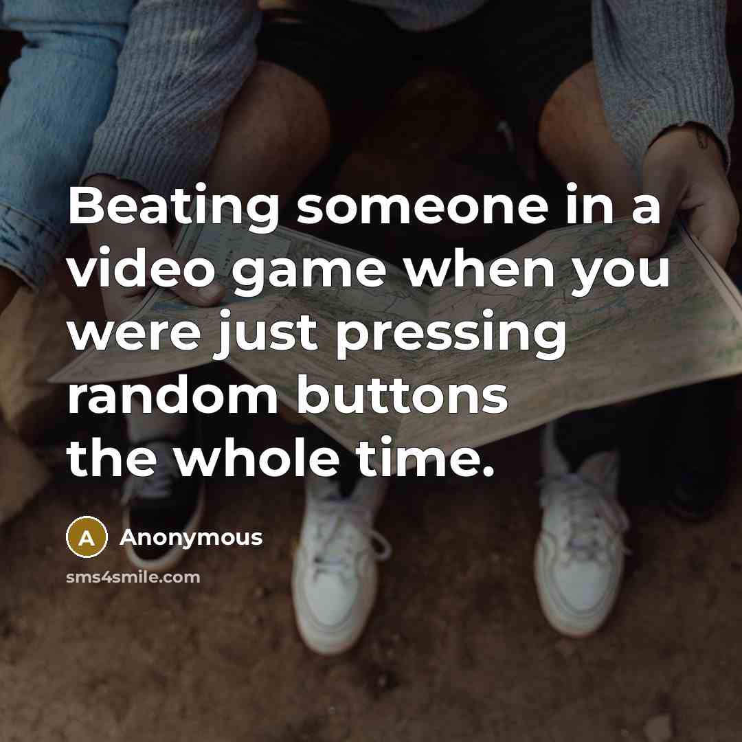 “Beating someone in a video game when you were just pressing random buttons the whole time.” quote by Anonymous