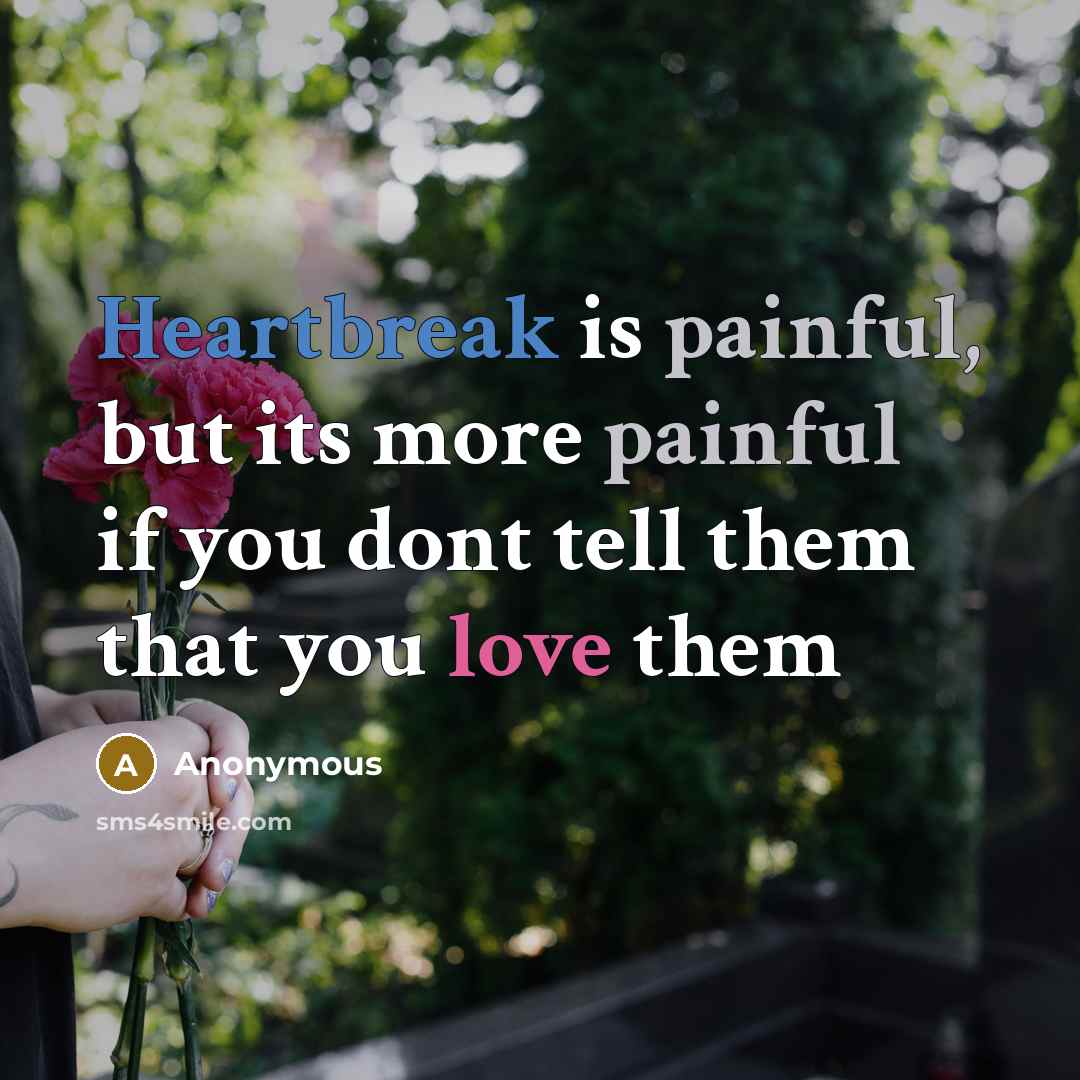 “Heartbreak is painful, but its more painful if you dont tell them that you love them” quote by Anonymous