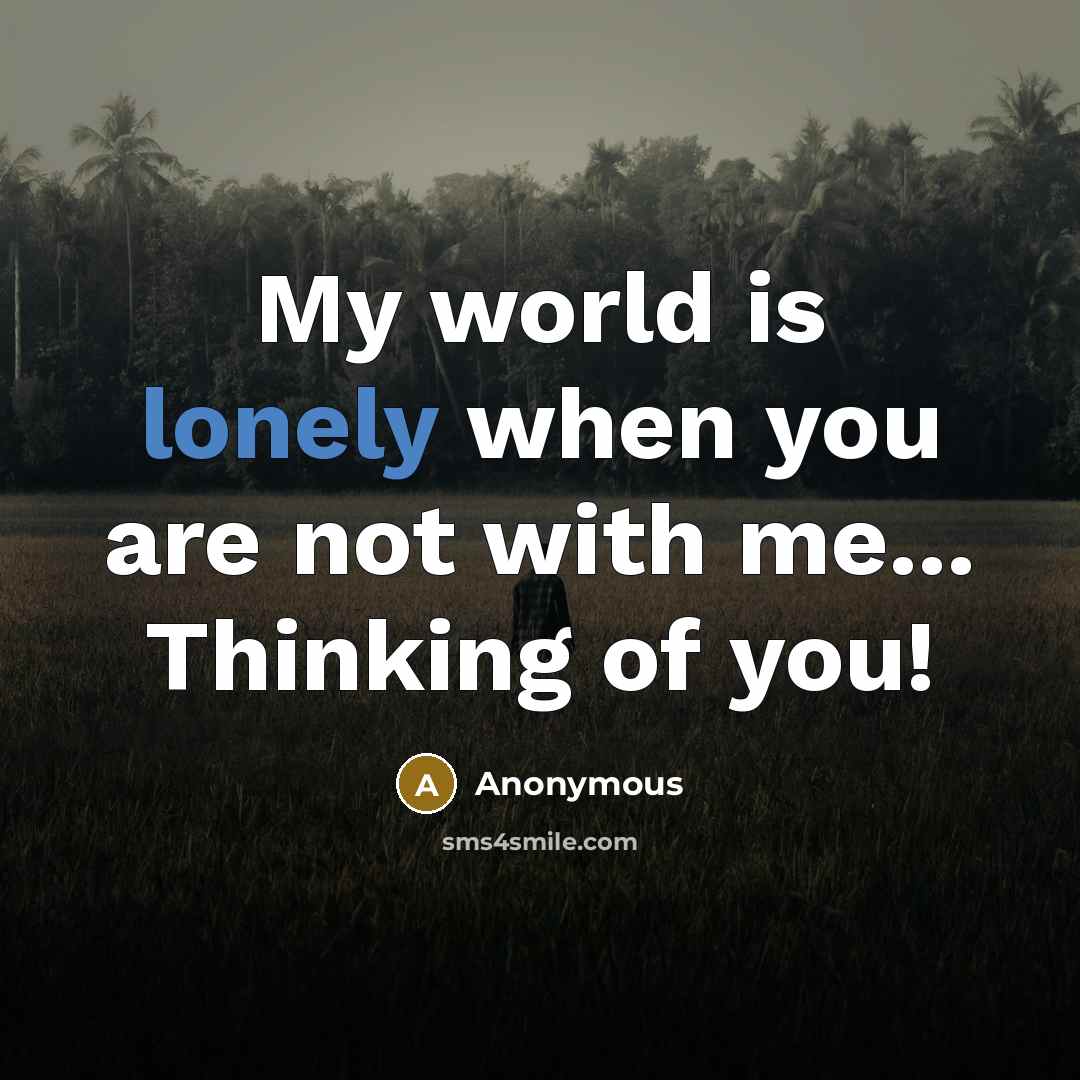 “My world is lonely when you are not with me... Thinking of you!” quote by Anonymous