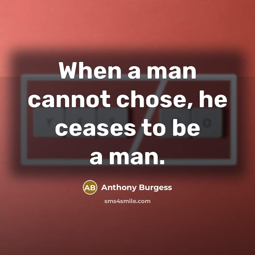 “When a man cannot chose, he ceases to be a man.” quote by Anthony Burgess