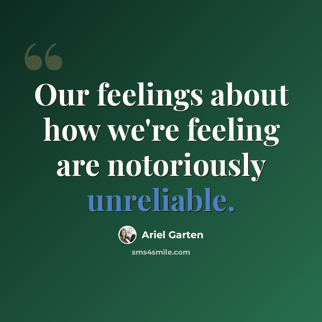 “Our feelings about how we're feeling are notoriously unreliable.” quote by Ariel Garten