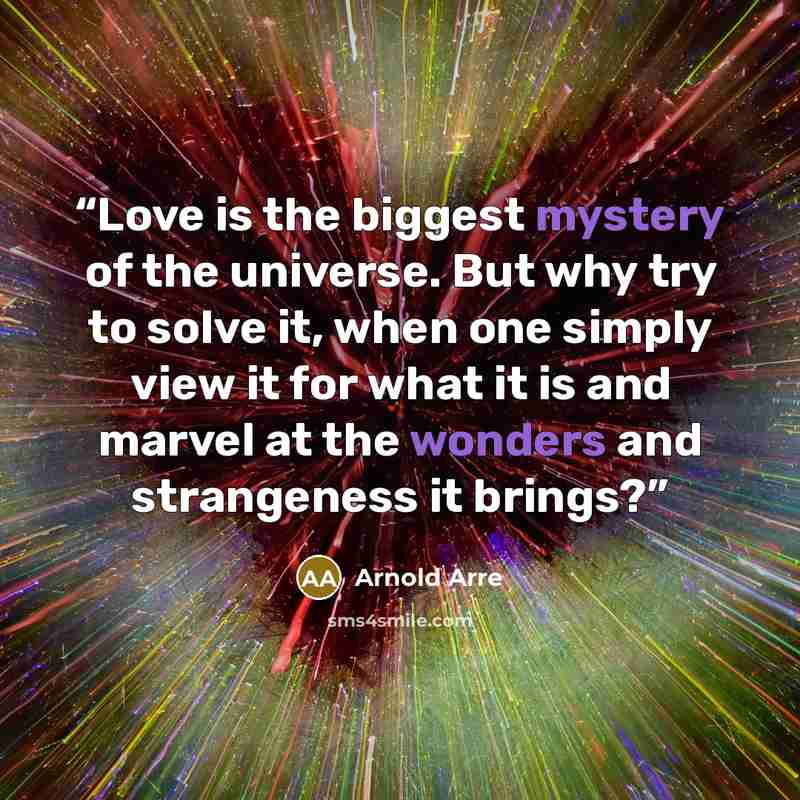 “Love is the biggest mystery of the universe. But why try to solve it, when one simply view it for what it is and marvel at the wonders and strangeness it brings?” quote by Arnold Arre