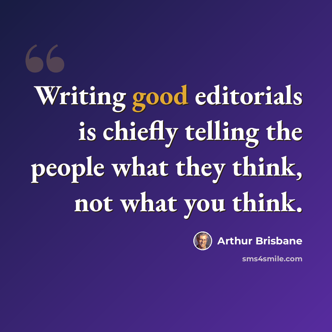“Writing good editorials is chiefly telling the people what they think, not what you think.” quote by Arthur Brisbane