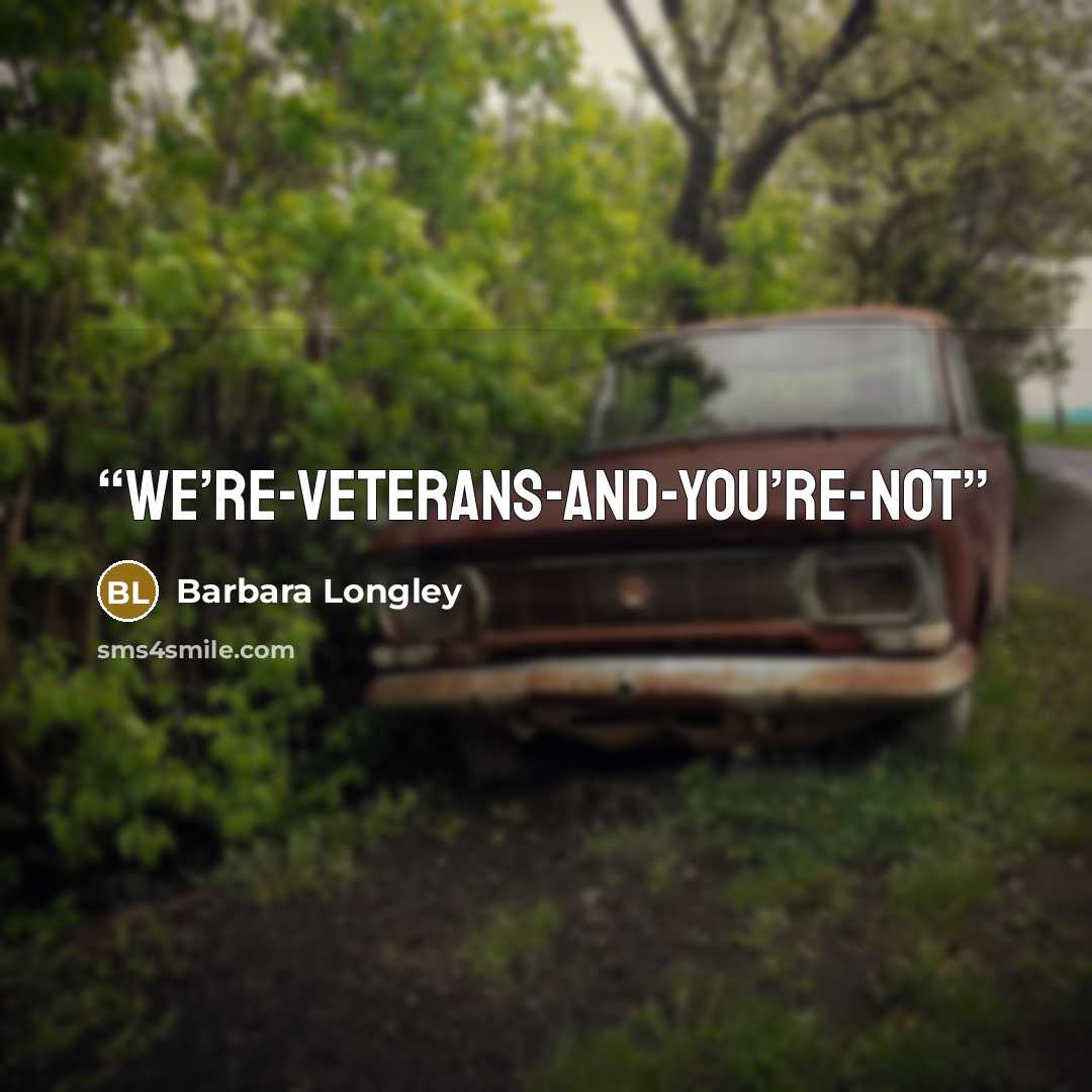 “we’re-veterans-and-you’re-not” quote by Barbara Longley