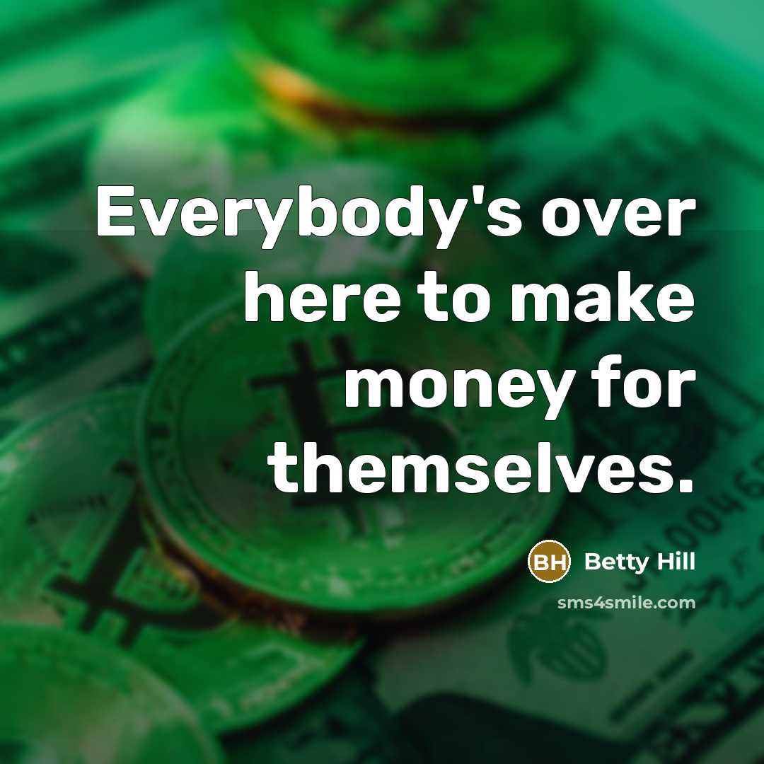 “Everybody's over here to make money for themselves.” quote by Betty Hill