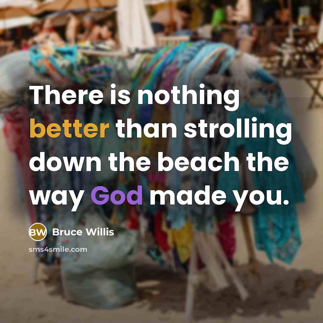 “There is nothing better than strolling down the beach the way God made you.” quote by Bruce Willis