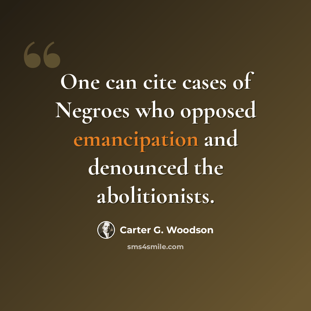 “One can cite cases of Negroes who opposed emancipation and denounced the abolitionists.” quote by Carter G. Woodson