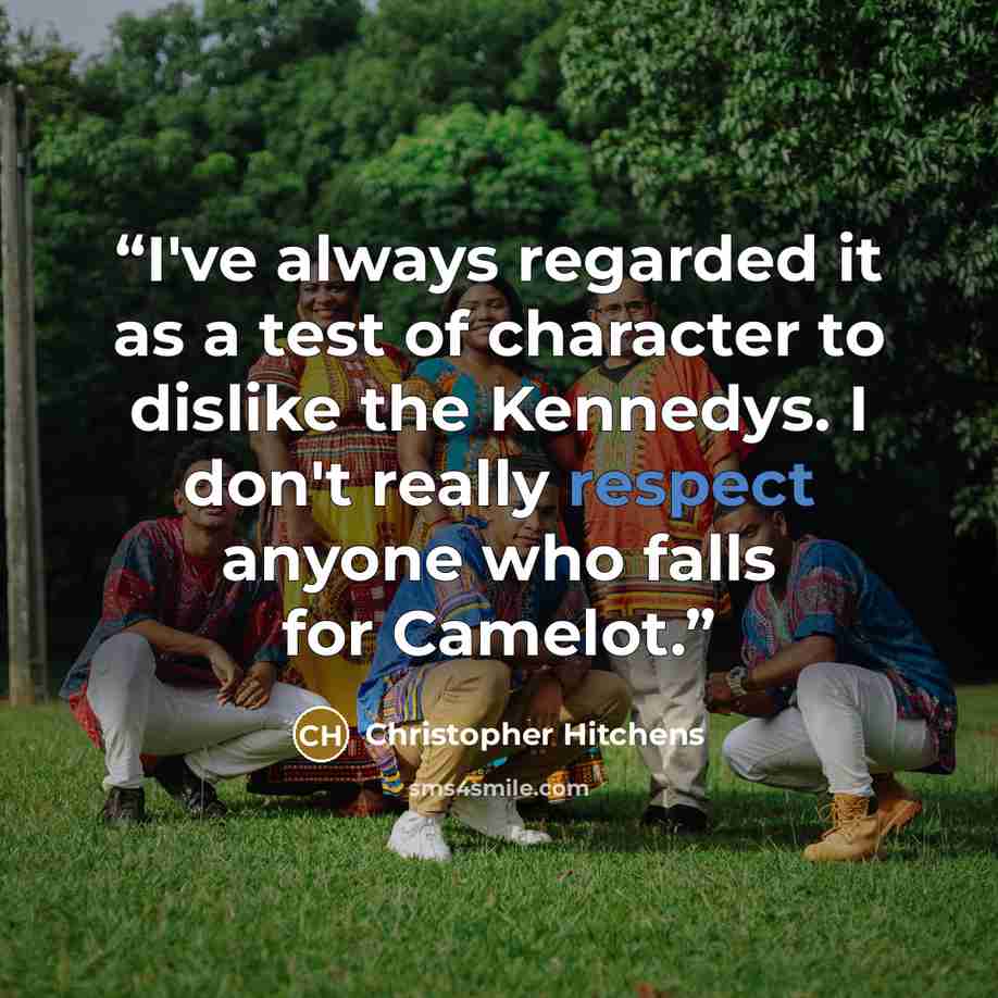 “I've always regarded it as a test of character to dislike the Kennedys. I don't really respect anyone who falls for Camelot.” quote by Christopher Hitchens
