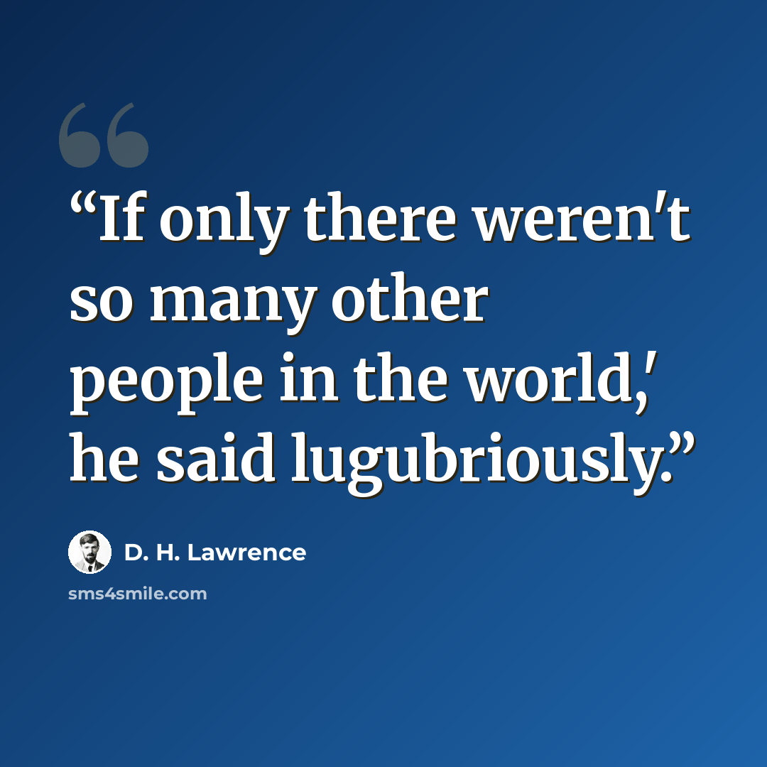“If only there weren't so many other people in the world,' he said lugubriously.” quote by D. H. Lawrence