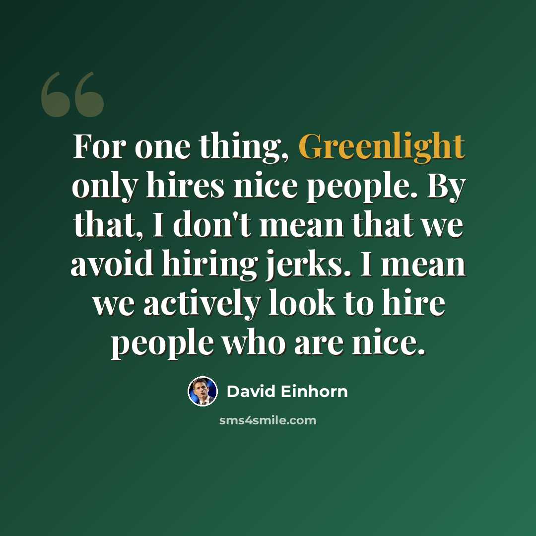 “For one thing, Greenlight only hires nice people. By that, I don't mean that we avoid hiring jerks. I mean we actively look to hire people who are nice.” quote by David Einhorn