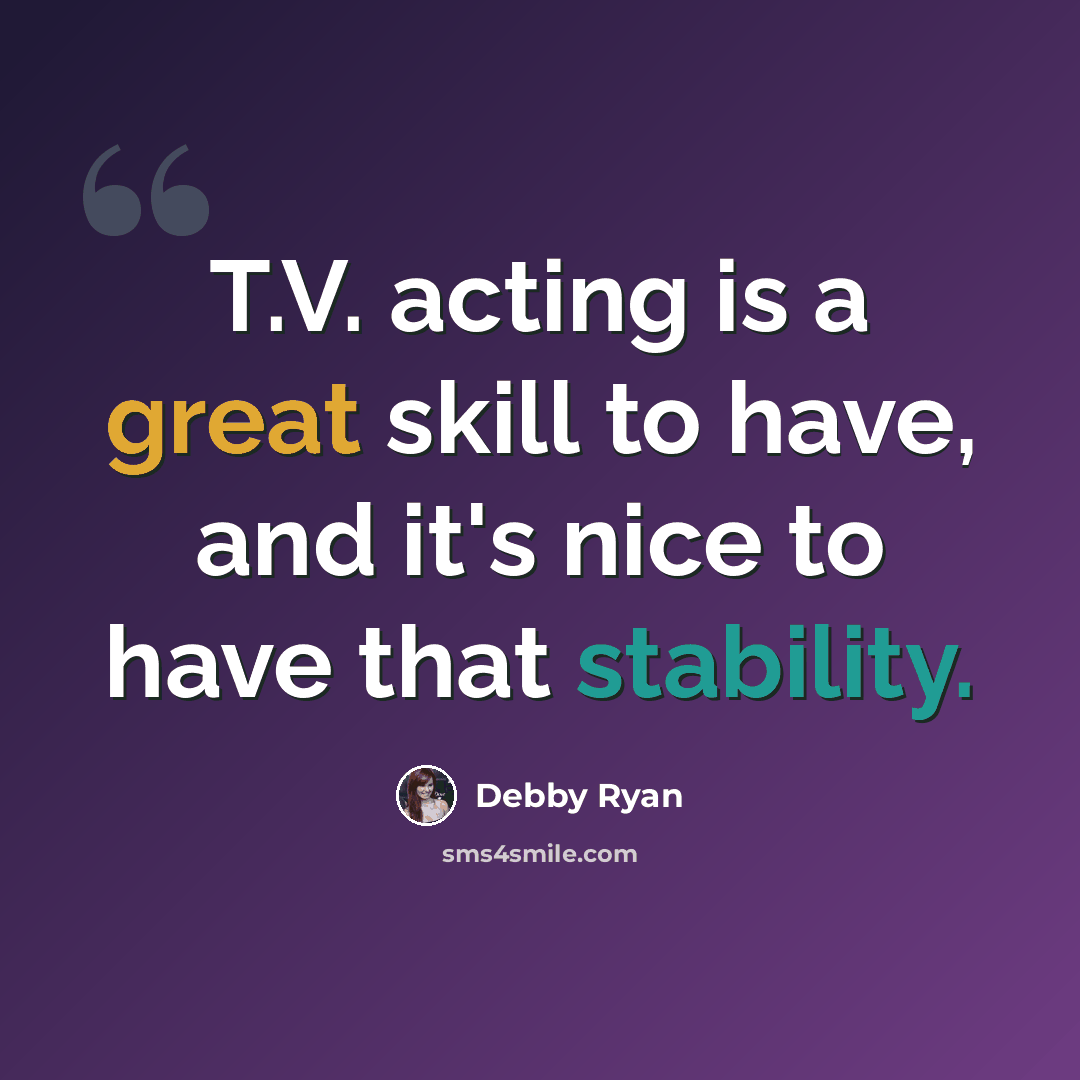“T.V. acting is a great skill to have, and it's nice to have that stability.” quote by Debby Ryan