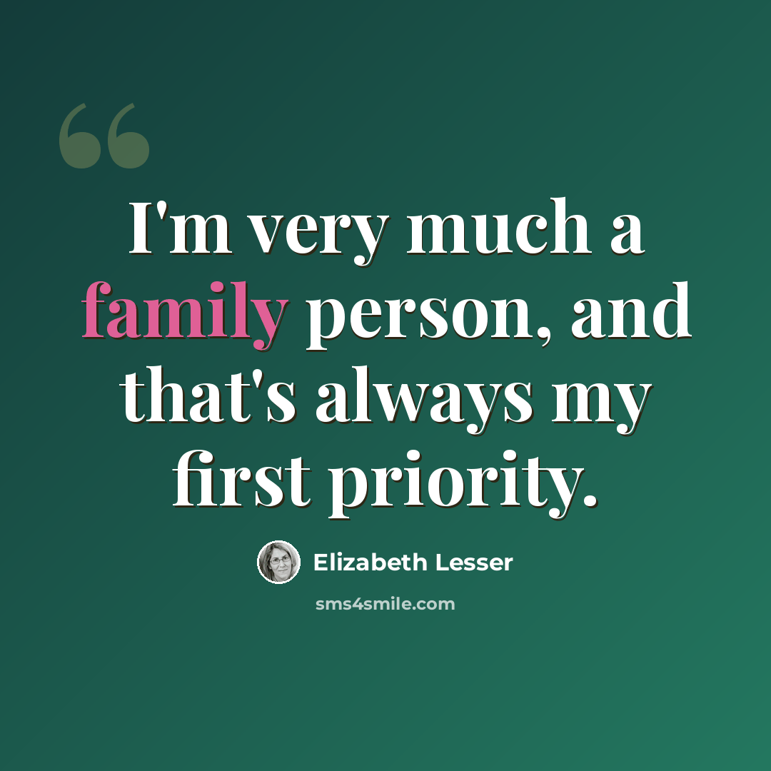 “I'm very much a family person, and that's always my first priority.” quote by Elizabeth Lesser