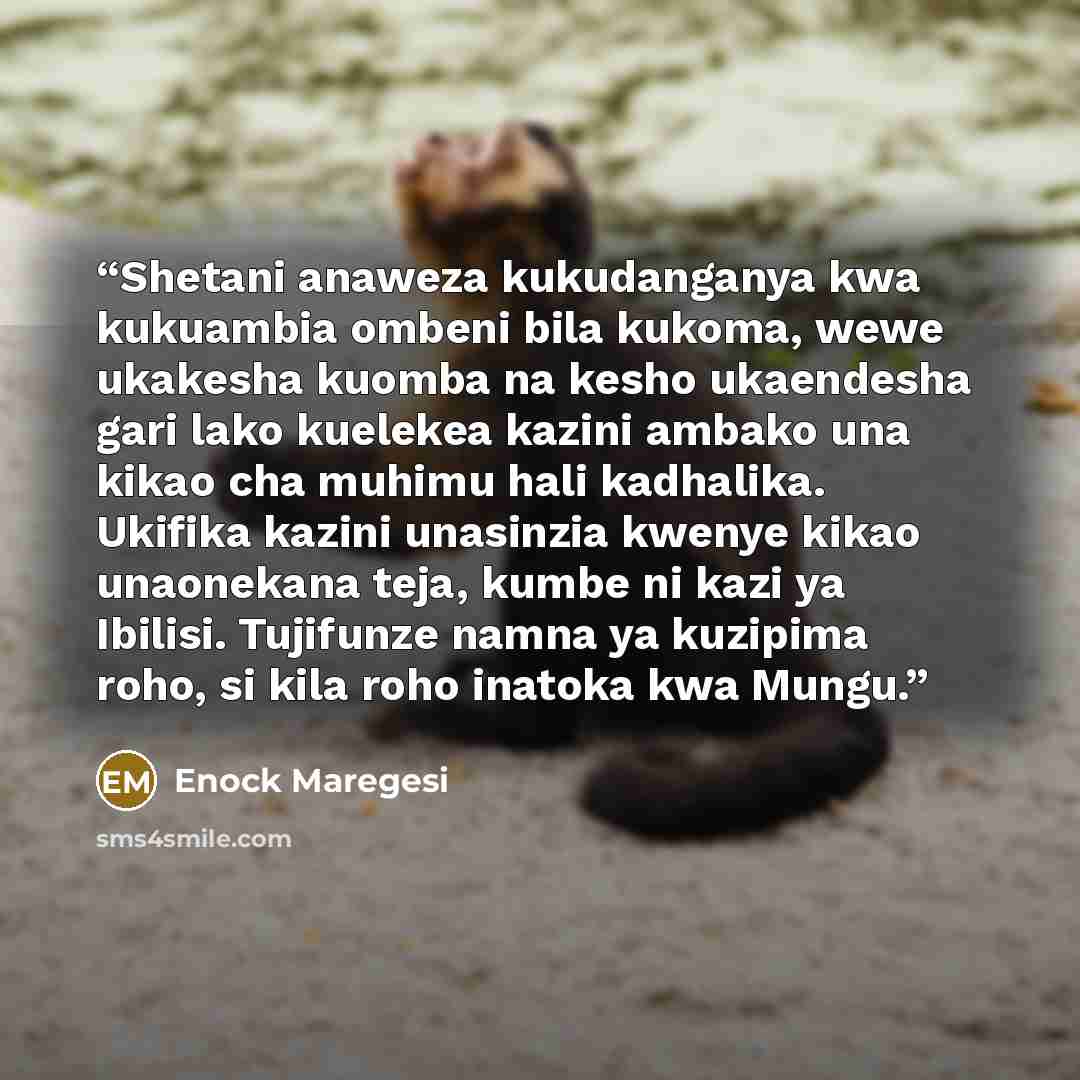“Shetani anaweza kukudanganya kwa kukuambia ombeni bila kukoma, wewe ukakesha kuomba na kesho ukaendesha gari lako kuelekea kazini ambako una kikao cha muhimu hali kadhalika. Ukifika kazini unasinzia kwenye kikao unaonekana teja, kumbe ni kazi ya Ibilisi. Tujifunze namna ya kuzipima roho, si kila…” quote by Enock Maregesi