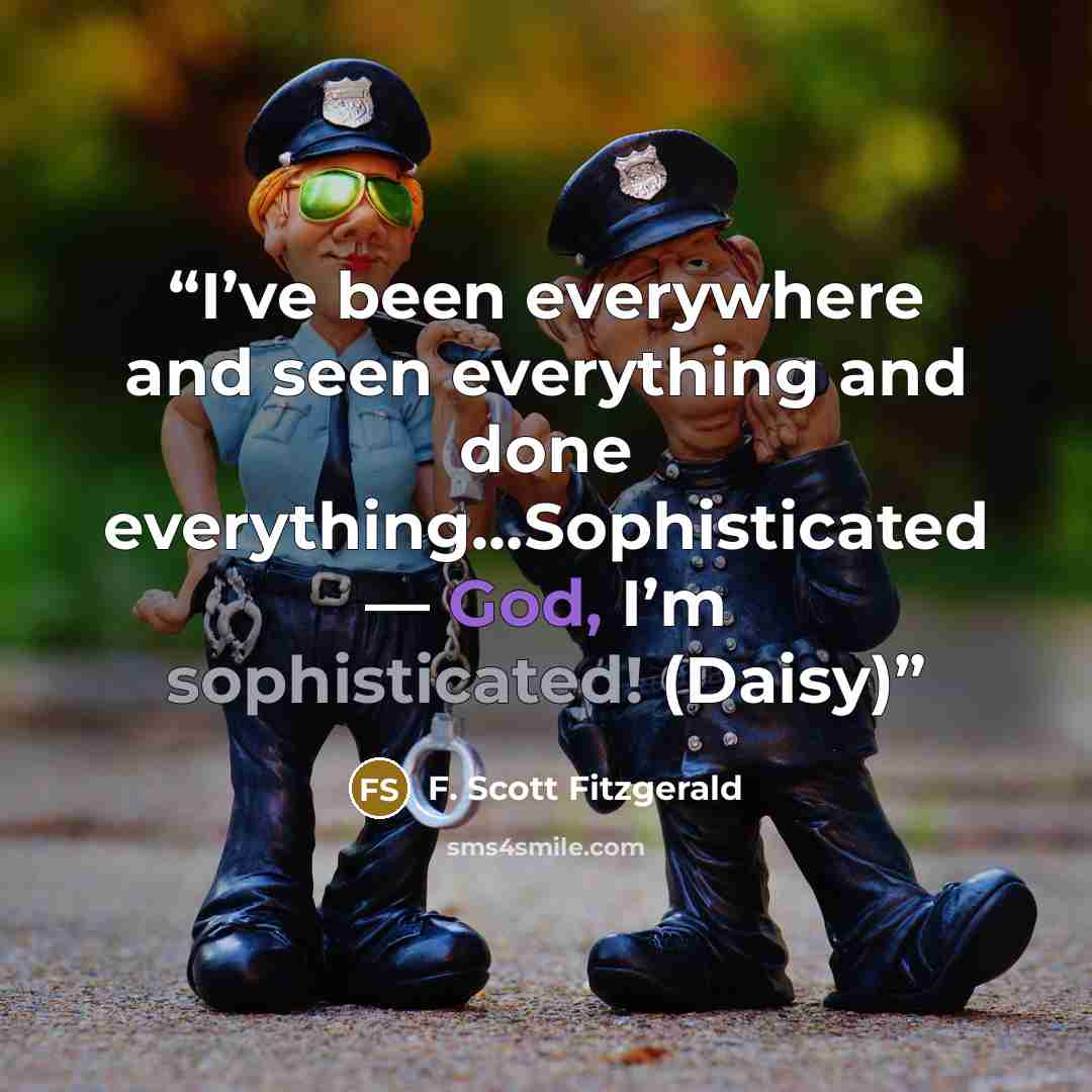 “I’ve been everywhere and seen everything and done everything…Sophisticated — God, I’m sophisticated! (Daisy)” quote by F. Scott Fitzgerald