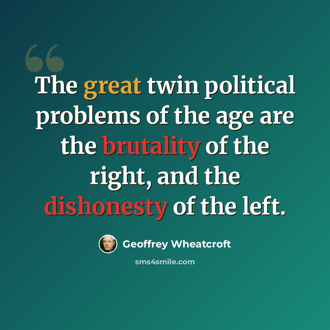 “The great twin political problems of the age are the brutality of the right, and the dishonesty of the left.” quote by Geoffrey Wheatcroft