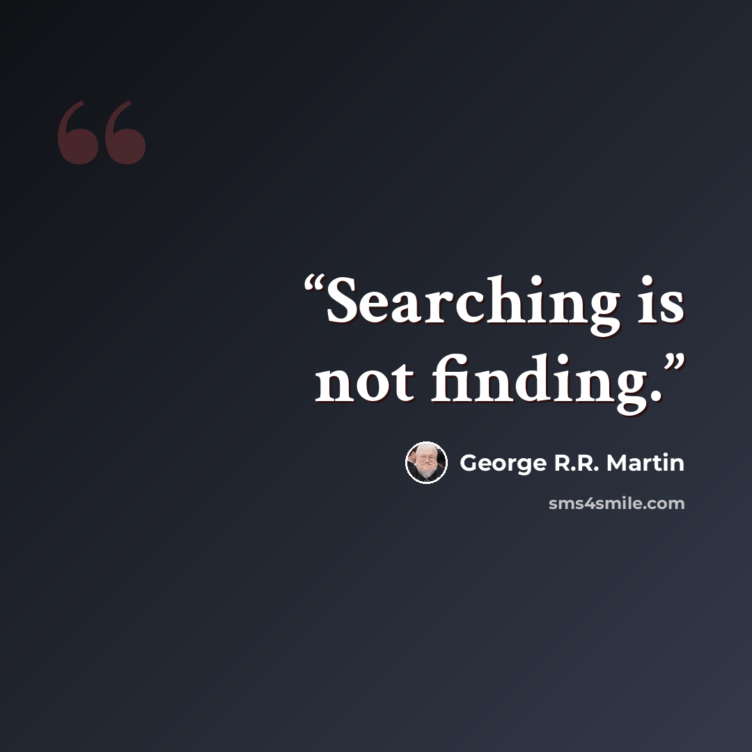 “Searching is not finding.” quote by George R.R. Martin