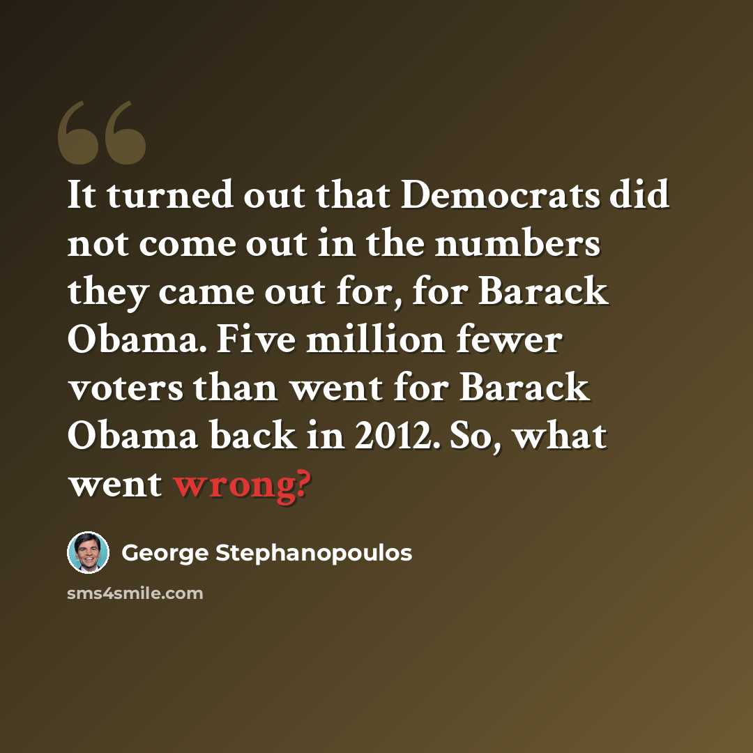 “It turned out that Democrats did not come out in the numbers they came out for, for Barack Obama. Five million fewer voters than went for Barack Obama back in 2012. So, what went wrong?” quote by George Stephanopoulos
