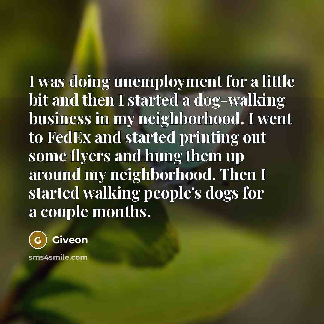 “I was doing unemployment for a little bit and then I started a dog-walking business in my neighborhood. I went to FedEx and started printing out some flyers and hung them up around my neighborhood. Then I started walking people's dogs for a couple months.” quote by Giveon