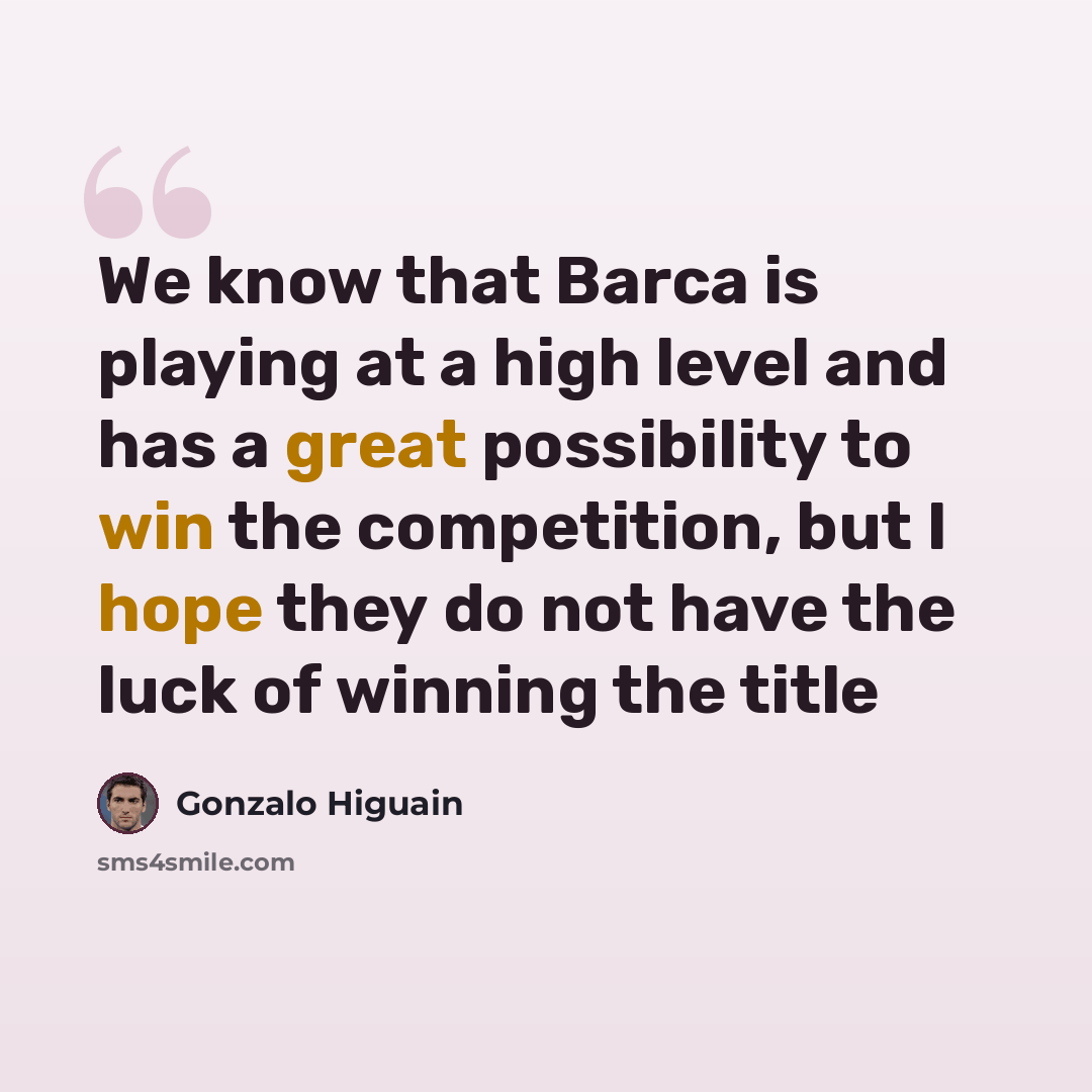 “We know that Barca is playing at a high level and has a great possibility to win the competition, but I hope they do not have the luck of winning the title” quote by Gonzalo Higuain