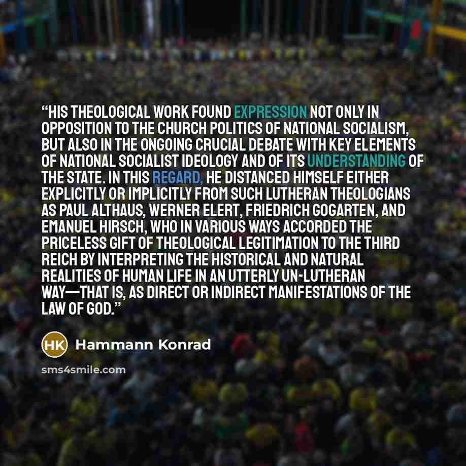 “His theological work found expression not only in opposition to the church politics of National Socialism, but also in the ongoing crucial debate with key elements of National Socialist ideology and of its understanding of the state. In this regard, he distanced himself either explicitly or…” quote by Hammann Konrad