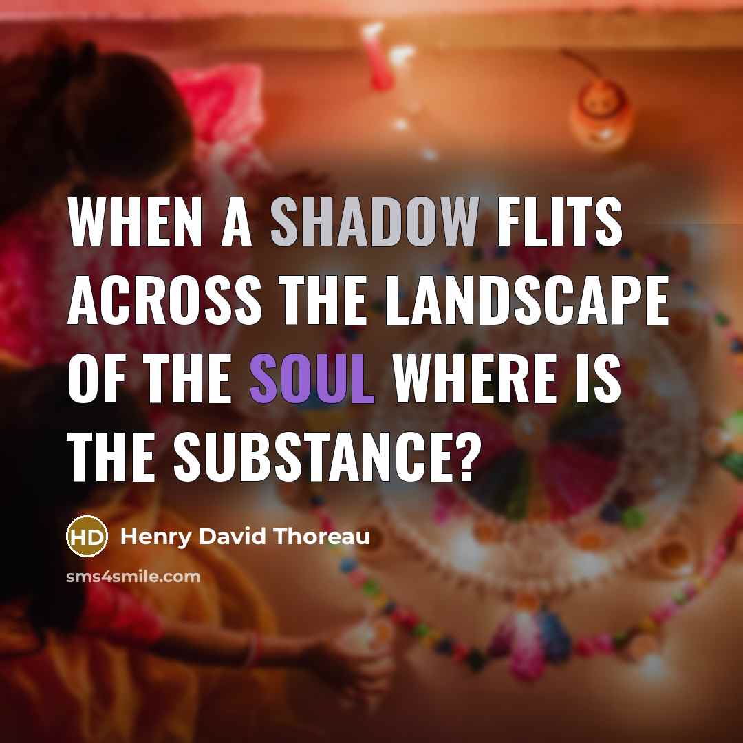 “When a shadow flits across the landscape of the soul where is the substance?” quote by Henry David Thoreau