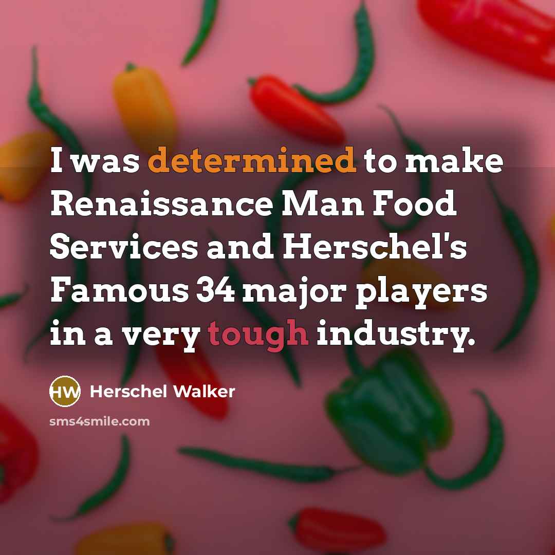 “I was determined to make Renaissance Man Food Services and Herschel's Famous 34 major players in a very tough industry.” quote by Herschel Walker