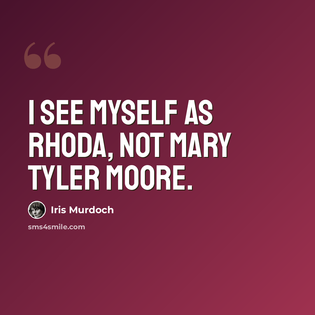 “I see myself as Rhoda, not Mary Tyler Moore.” quote by Iris Murdoch
