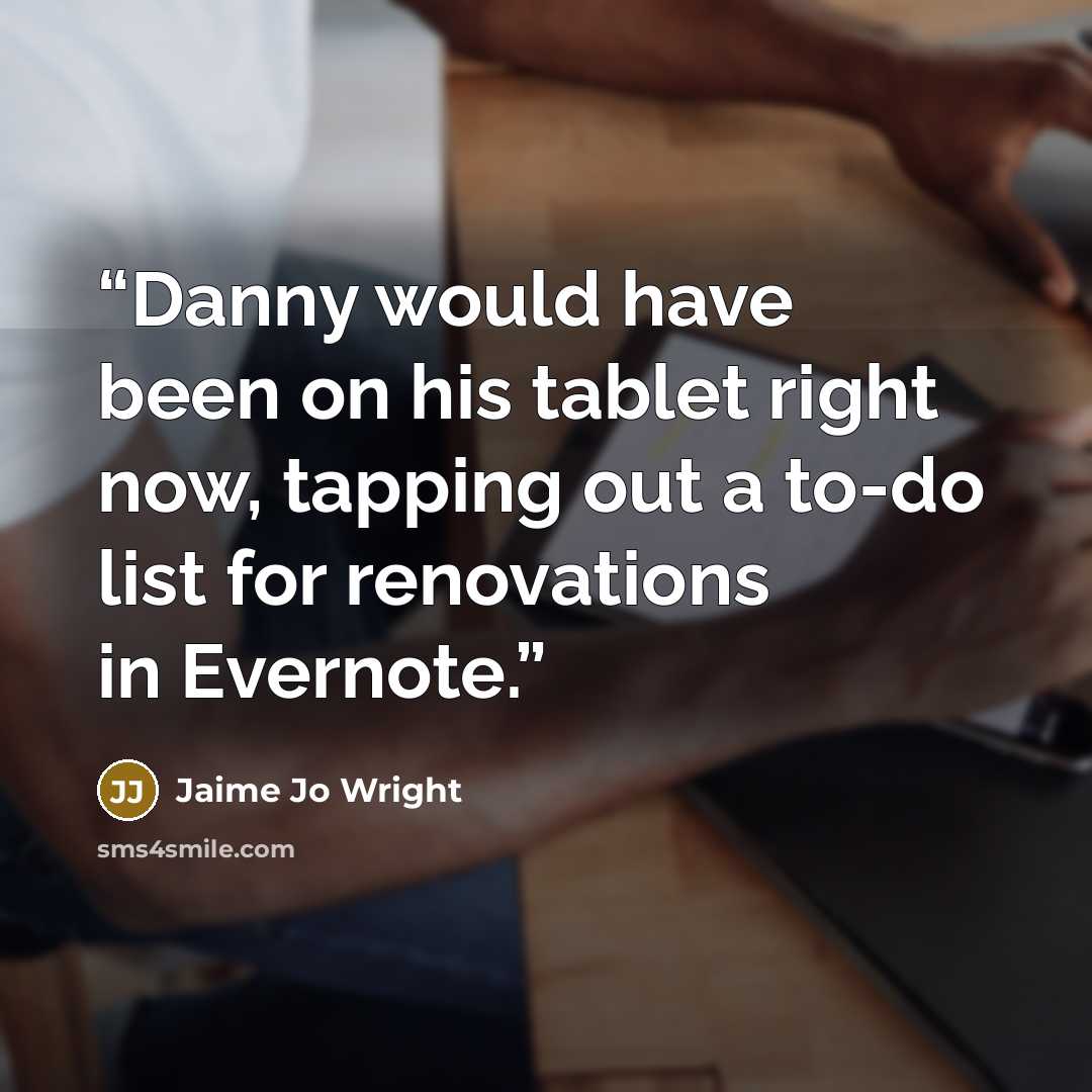“Danny would have been on his tablet right now, tapping out a to-do list for renovations in Evernote.” quote by Jaime Jo Wright