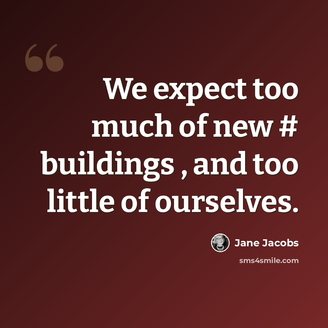 “We expect too much of new # buildings , and too little of ourselves.” quote by Jane Jacobs