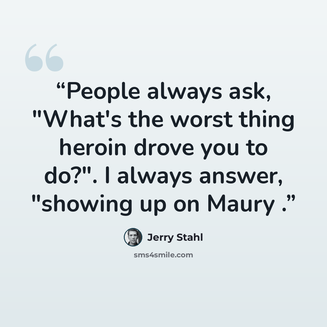 “People always ask, "What's the worst thing heroin drove you to do?". I always answer, "showing up on Maury .” quote by Jerry Stahl