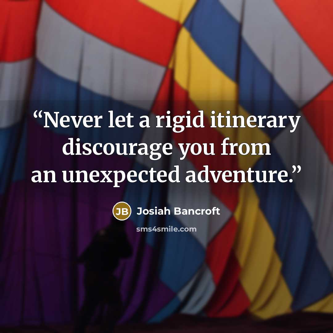 “Never let a rigid itinerary discourage you from an unexpected adventure.” quote by Josiah Bancroft