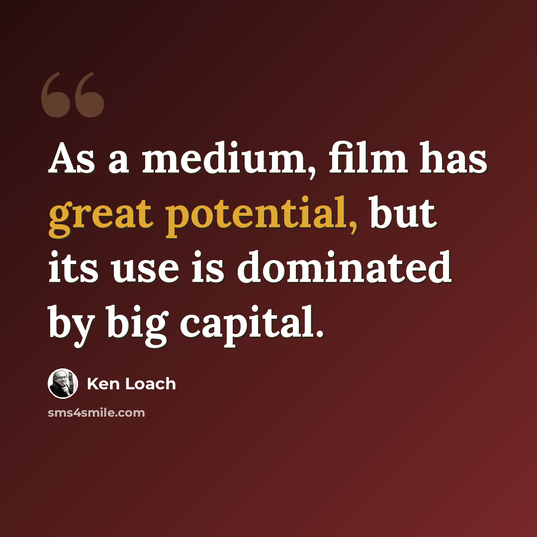 “As a medium, film has great potential, but its use is dominated by big capital.” quote by Ken Loach