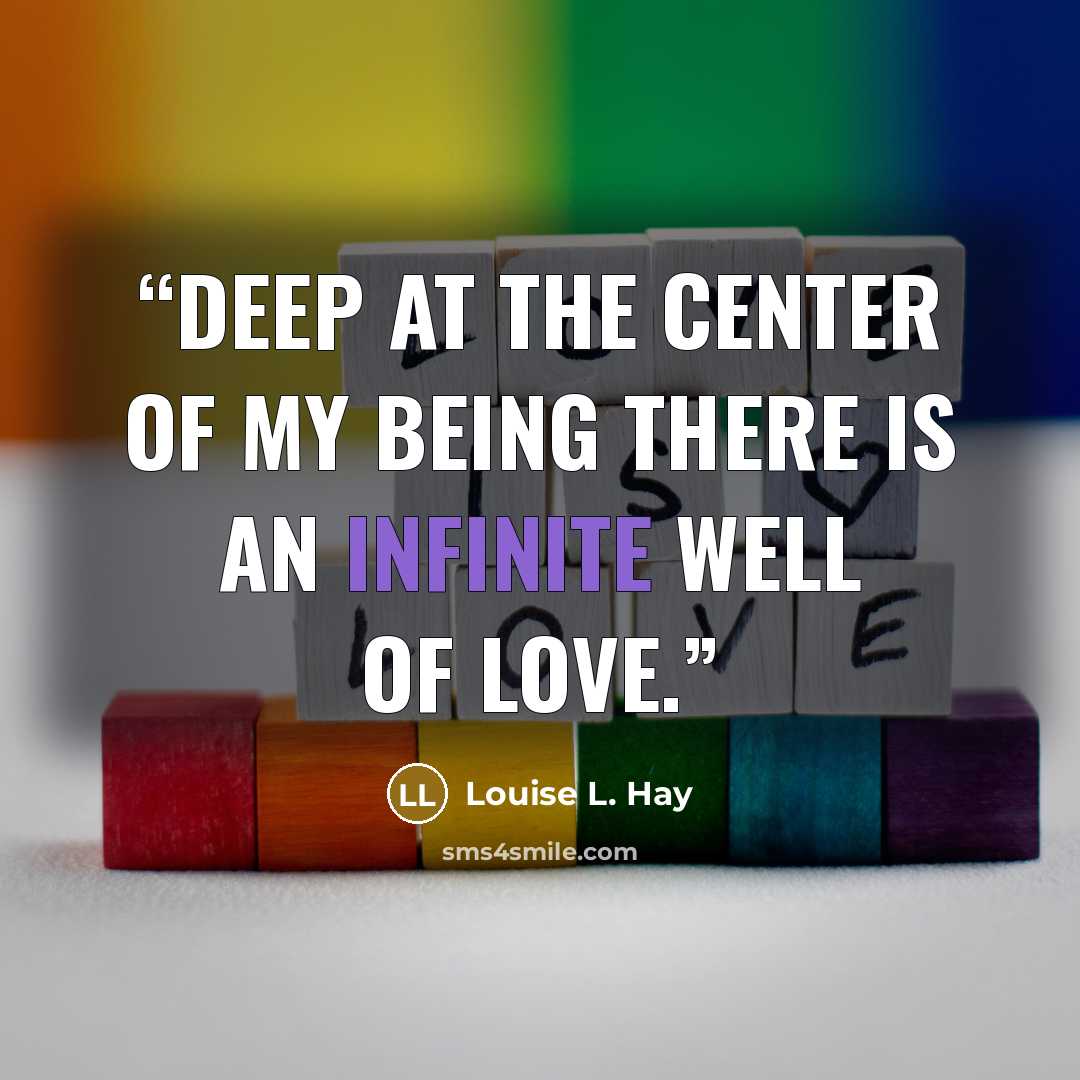 “Deep at the center of my being there is an infinite well of love.” quote by Louise L. Hay