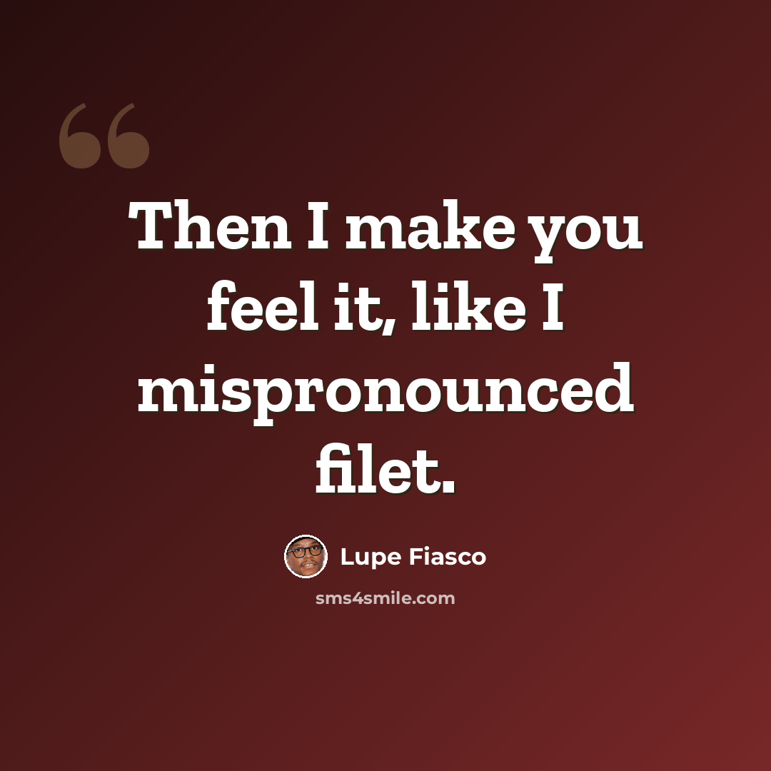 “Then I make you feel it, like I mispronounced filet.” quote by Lupe Fiasco