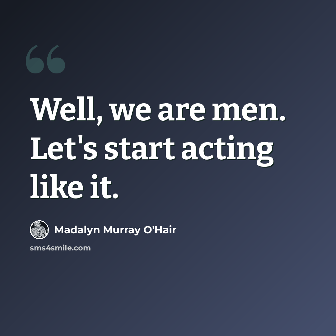 “Well, we are men. Let's start acting like it.” quote by Madalyn Murray O'Hair