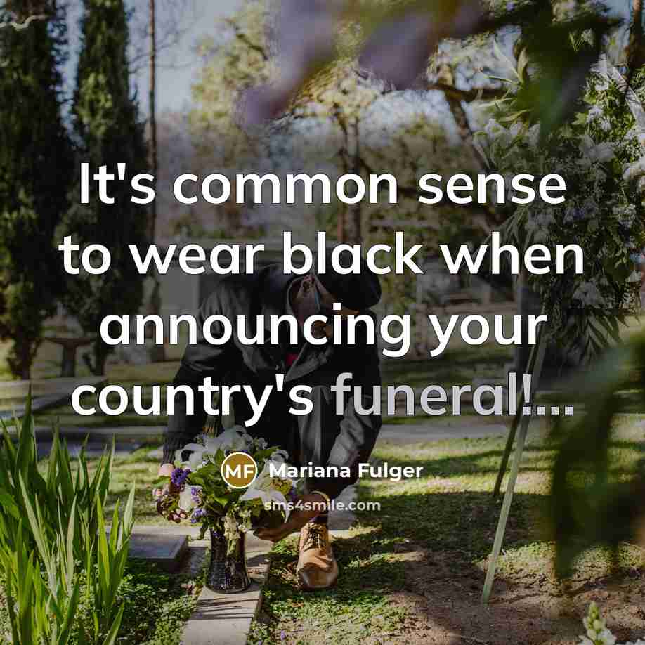 “It's common sense to wear black when announcing your country's funeral!...” quote by Mariana Fulger