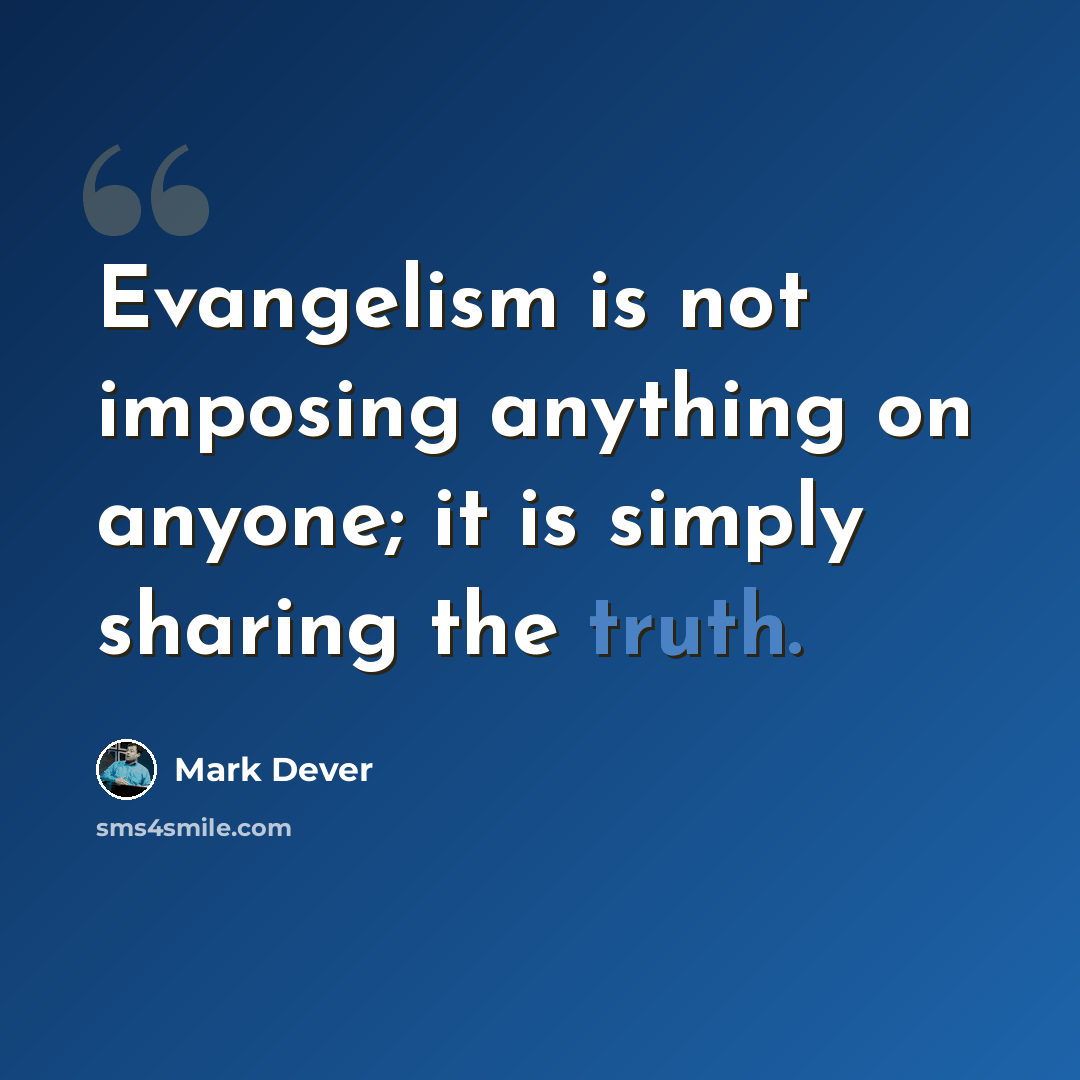“Evangelism is not imposing anything on anyone; it is simply sharing the truth.” quote by Mark Dever