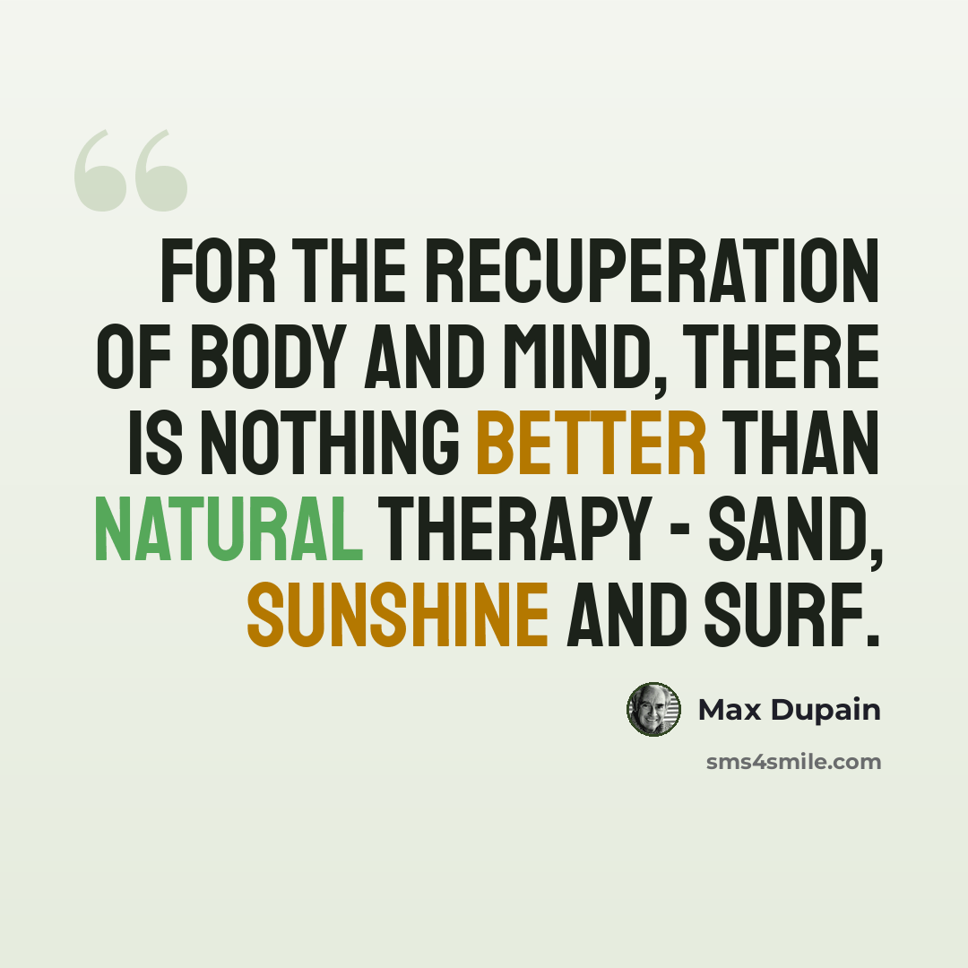“For the recuperation of body and mind, there is nothing better than natural therapy - sand, sunshine and surf.” quote by Max Dupain