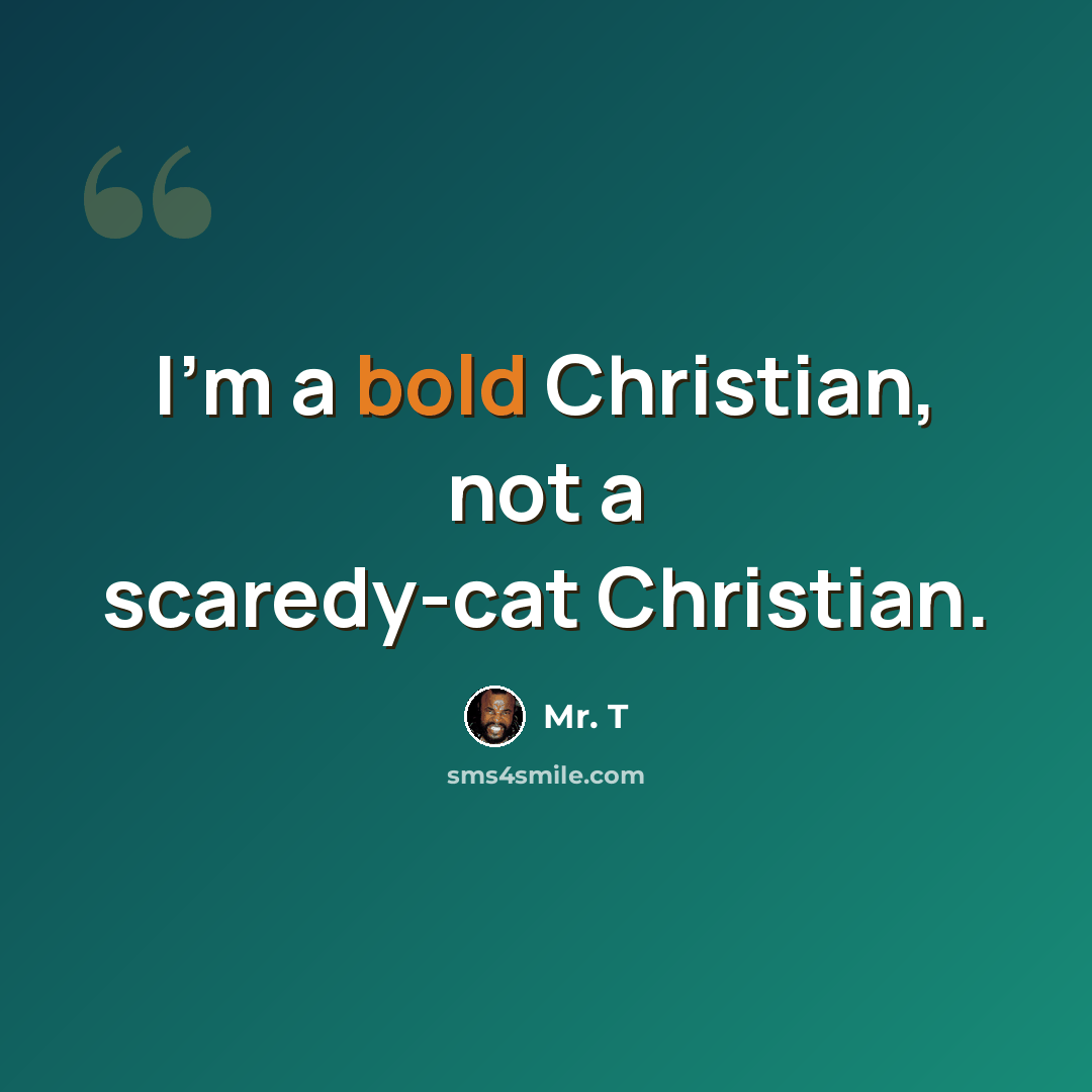 “I'm a bold Christian, not a scaredy-cat Christian.” quote by Mr. T
