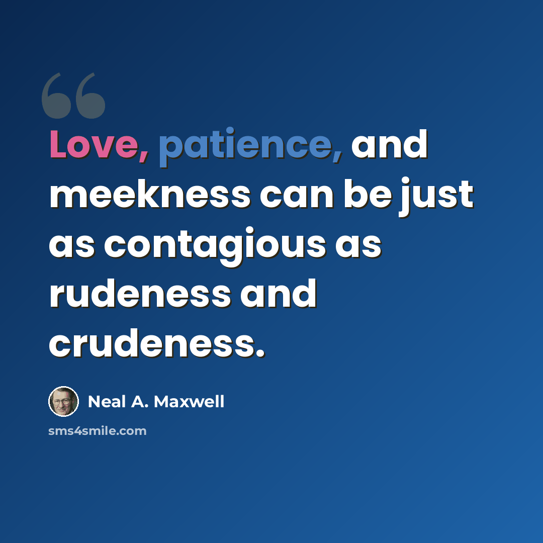“Love, patience, and meekness can be just as contagious as rudeness and crudeness.” quote by Neal A. Maxwell