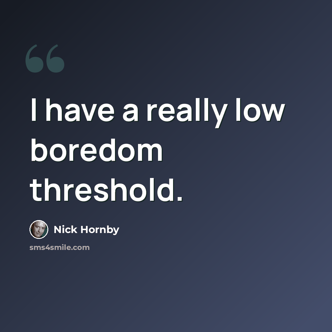 “I have a really low boredom threshold.” quote by Nick Hornby